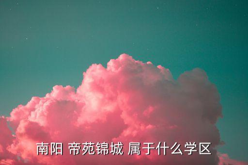 南阳 帝苑锦城 属于什么学区