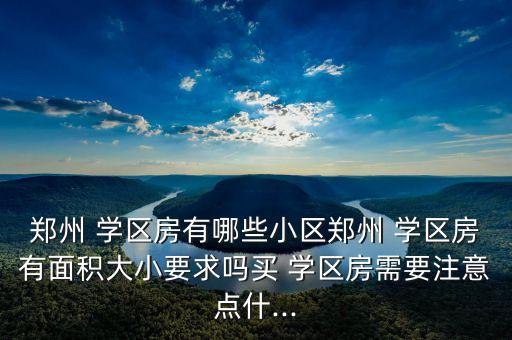 郑州 学区房有哪些小区郑州 学区房有面积大小要求吗买 学区房需要注意点什...