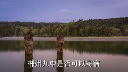 郴州九中是否可以寄宿