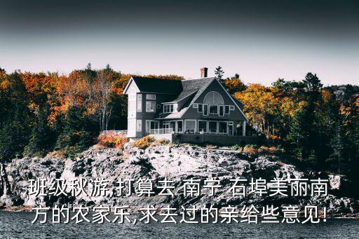 班级秋游,打算去 南宁 石埠美丽南方的农家乐,求去过的亲给些意见!