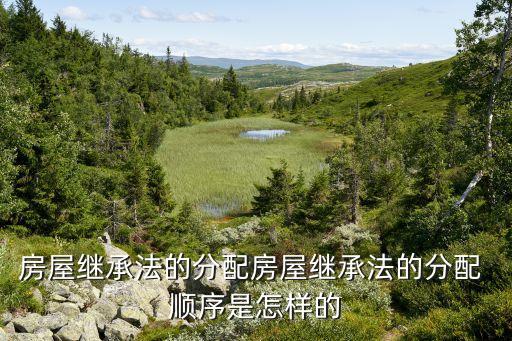 房屋继承法的分配房屋继承法的分配 顺序是怎样的