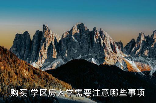 购买 学区房入学需要注意哪些事项