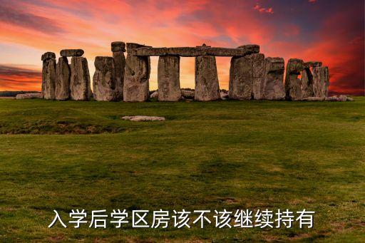 入学后学区房该不该继续持有