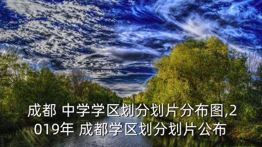  成都 中学学区划分划片分布图,2019年 成都学区划分划片公布