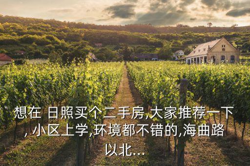 想在 日照买个二手房,大家推荐一下, 小区上学,环境都不错的,海曲路以北...