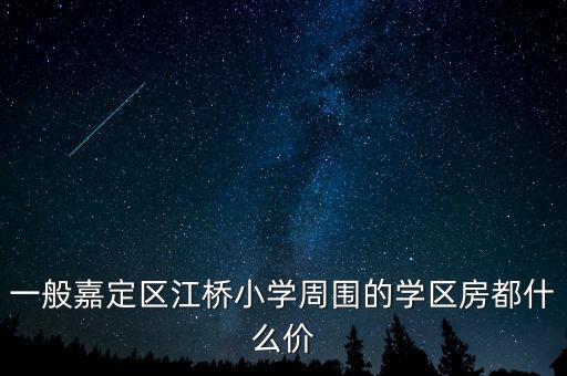 一般嘉定区江桥小学周围的学区房都什么价