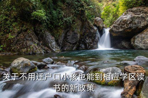关于不用迁户口小孩也能到相应学区读书的新政策