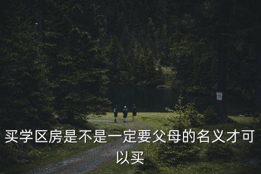 买学区房是不是一定要父母的名义才可以买