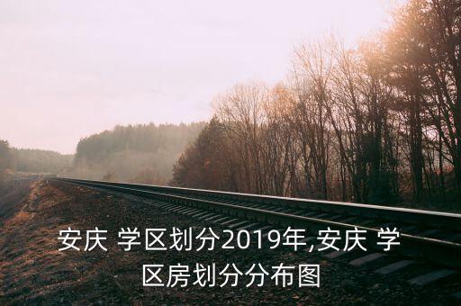 安庆 学区划分2019年,安庆 学区房划分分布图