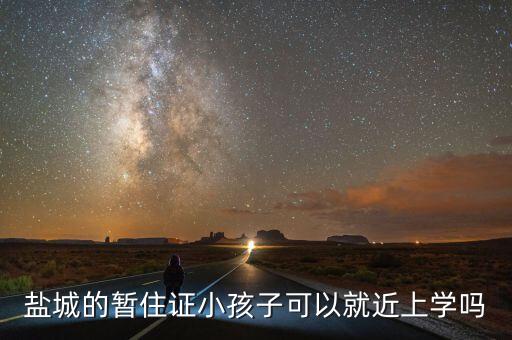 盐城的暂住证小孩子可以就近上学吗