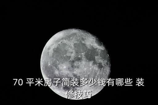 70 平米房子简装多少钱有哪些 装修技巧