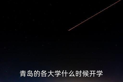 青岛学区房什么时候开学，青岛的大学一般什么时候开学