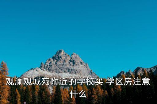 观澜观城苑附近的学校买 学区房注意什么