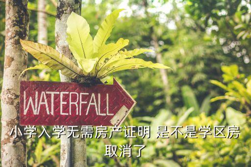 取消学区房具体什么意思，小学入学无需房产证明 是不是学区房取消了