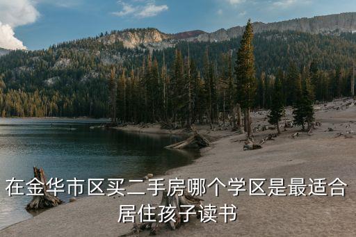 二手房什么学区好转，在金华市区买二手房哪个学区是最适合居住孩子读书