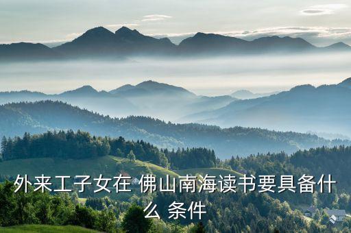 外来工子女在 佛山南海读书要具备什么 条件