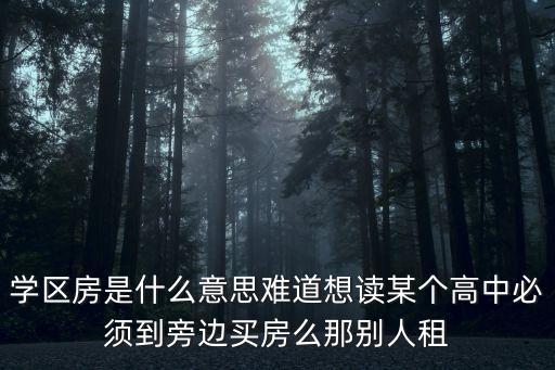 学区房是什么意思难道想读某个高中必须到旁边买房么那别人租