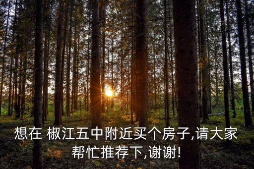 想在 椒江五中附近买个房子,请大家帮忙推荐下,谢谢!
