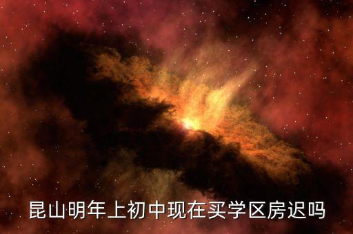 昆山明年上初中现在买学区房迟吗