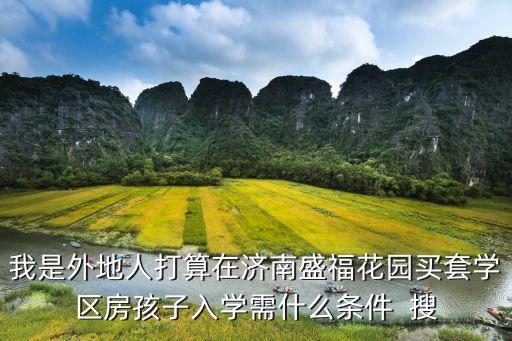 济南买学区房要求什么条件，我想买学区房给孩子上学请问有什么条件吗
