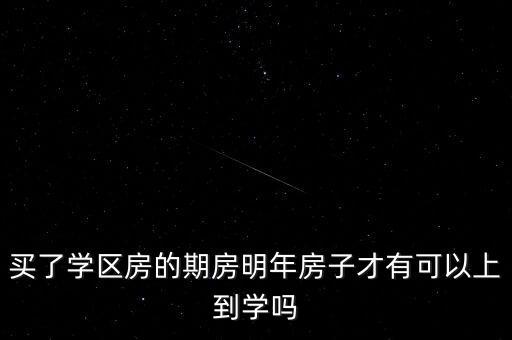 买了学区房的期房明年房子才有可以上到学吗