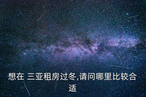 想在 三亚租房过冬,请问哪里比较合适