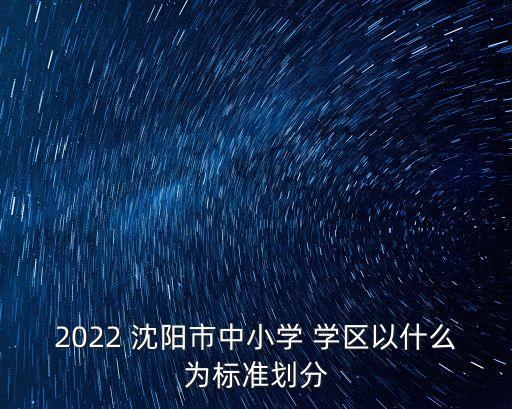 2022 沈阳市中小学 学区以什么为标准划分