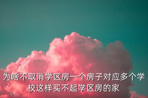 为啥不取消学区房一个房子对应多个学校这样买不起学区房的家