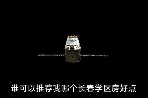 谁可以推荐我哪个长春学区房好点