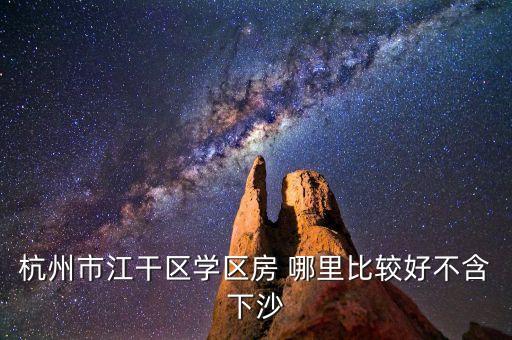 杭州市江干区学区房 哪里比较好不含下沙