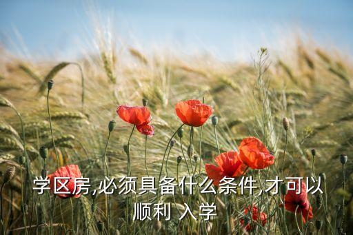  学区房,必须具备什么条件,才可以顺利 入学