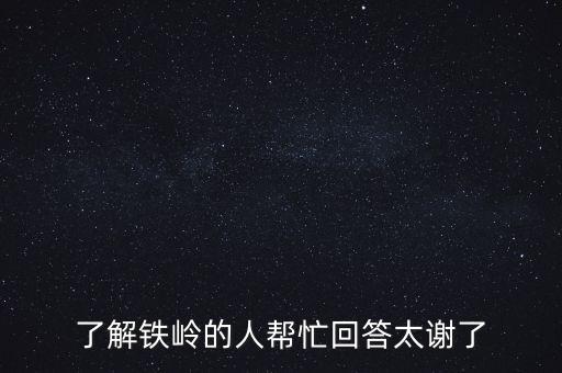 了解铁岭的人帮忙回答太谢了