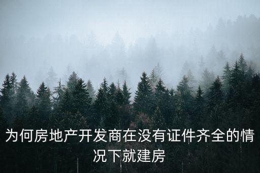 为何房地产开发商在没有证件齐全的情况下就建房