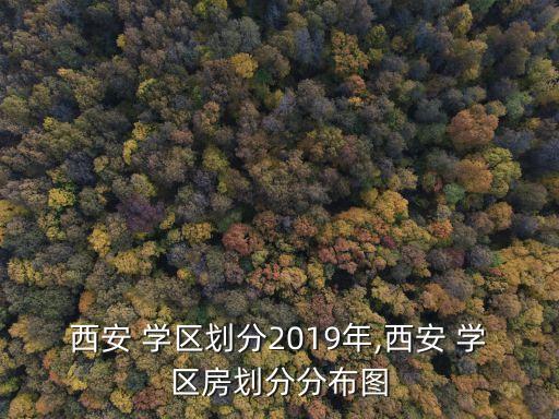 西安 学区划分2019年,西安 学区房划分分布图