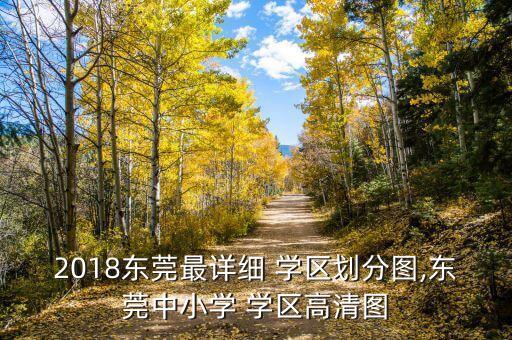 2018东莞最详细 学区划分图,东莞中小学 学区高清图