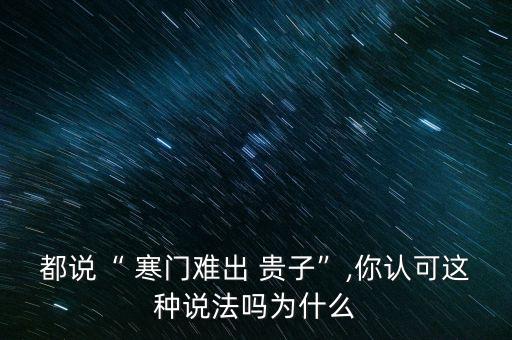 都说“ 寒门难出 贵子”,你认可这种说法吗为什么