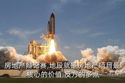 房地产辩论赛,地段就是房地产项目最 核心的价值,反方的多点