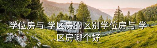 学位房与 学区房的区别学位房与 学区房哪个好