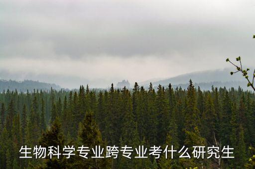生物科学专业跨专业考什么研究生