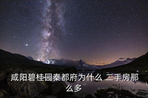  咸阳碧桂园秦都府为什么 二手房那么多