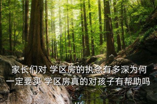  家长们对 学区房的执念有多深为何一定要买 学区房真的对孩子有帮助吗...