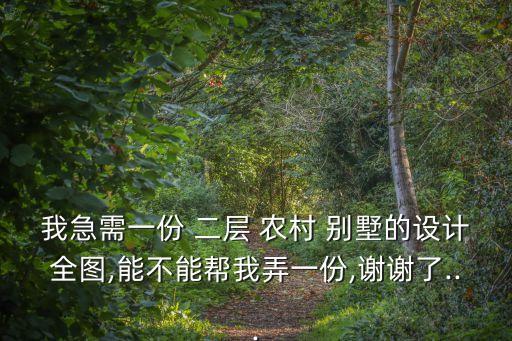 我急需一份 二层 农村 别墅的设计全图,能不能帮我弄一份,谢谢了...