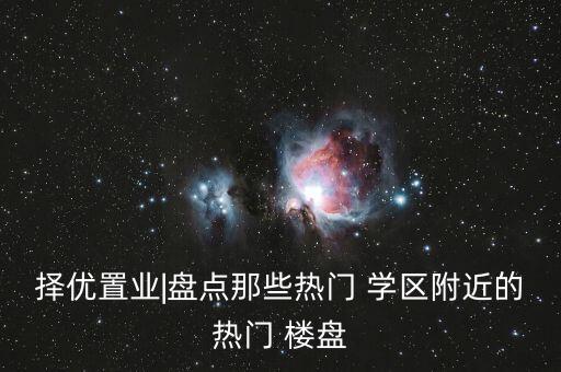 择优置业|盘点那些热门 学区附近的热门 楼盘