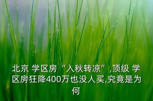 北京 学区房“入秋转凉”,顶级 学区房狂降400万也没人买,究竟是为何