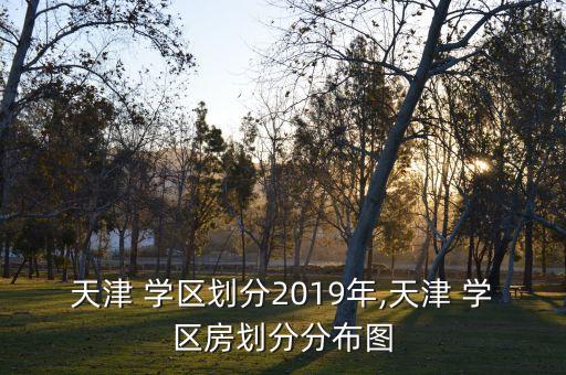 天津 学区划分2019年,天津 学区房划分分布图