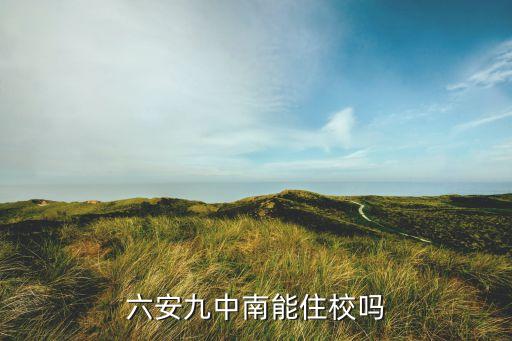 六安九中南能住校吗