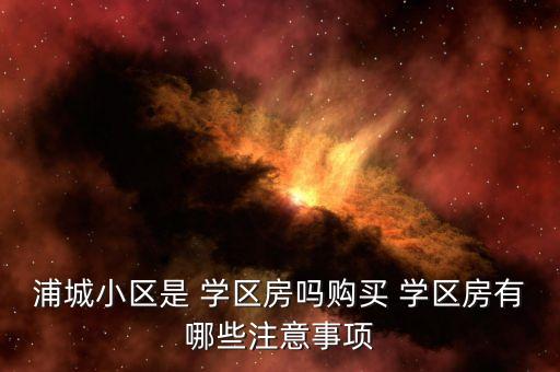 浦城小区是 学区房吗购买 学区房有哪些注意事项