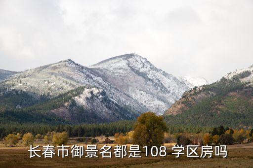  长春市御景名都是108 学区房吗