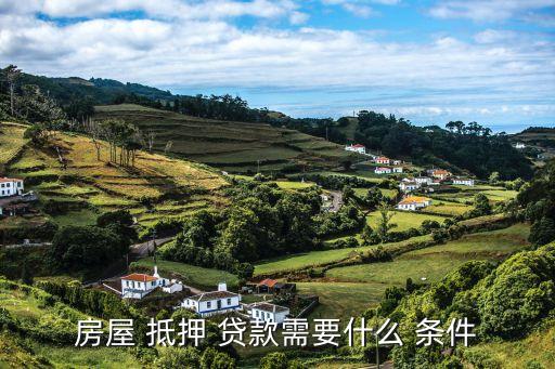房屋 抵押 贷款需要什么 条件