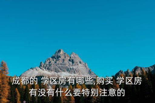 成都的 学区房有哪些,购买 学区房有没有什么要特别注意的